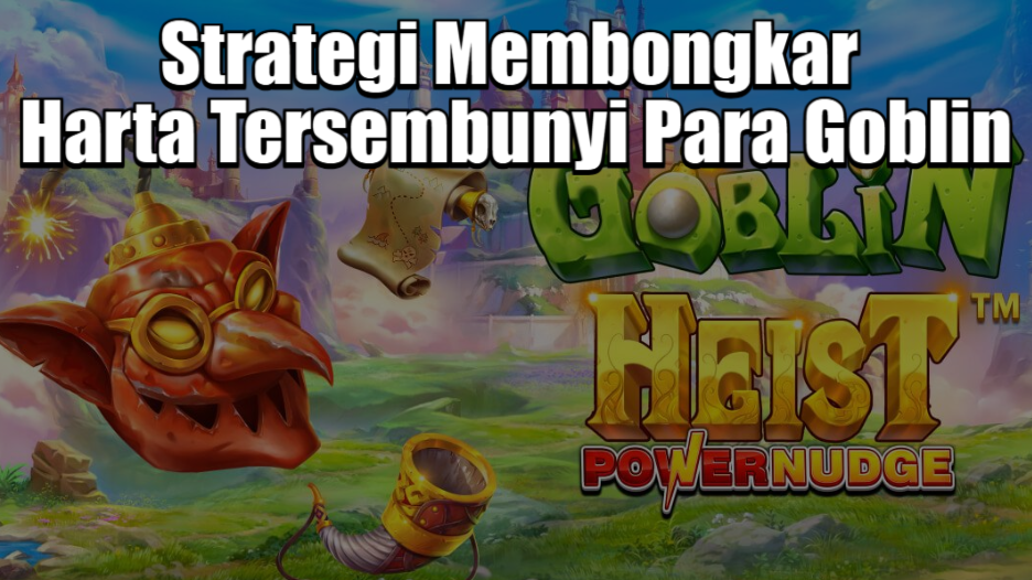 Strategi Membongkar Harta Tersembunyi Para Goblin